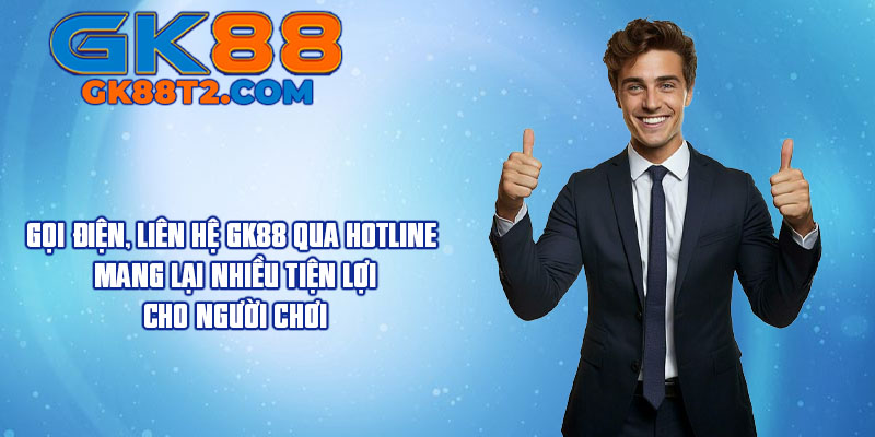 Gọi điện, liên hệ GK88 qua hotline mang lại nhiều tiện lợi cho người chơi