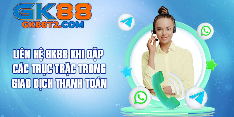 Liên hệ GK88 khi gặp các trục trặc trong giao dịch thanh toán