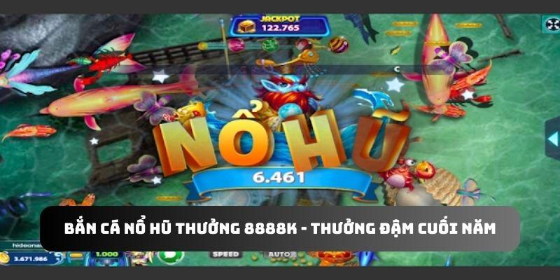 Bắn cá nổ hũ thưởng 8888k - thưởng đậm cuối năm