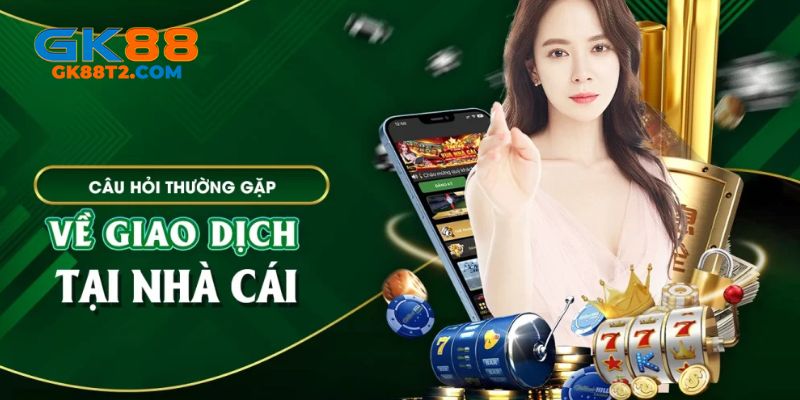 Câu hỏi thưởng gặp về giao dịch nạp rút tiền tại nhà cái online