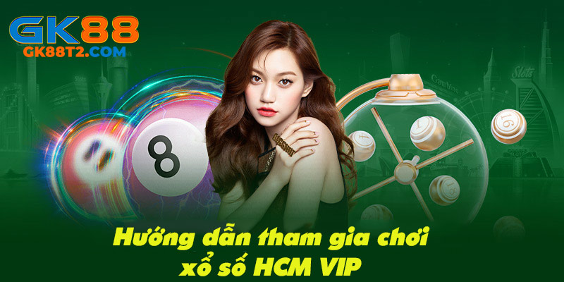Hướng dẫn chi tiết các bước tham gia chơi xổ số HCM VIP